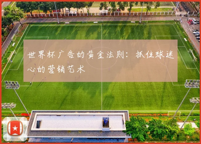 世界杯广告的黄金法则：抓住球迷心的营销艺术