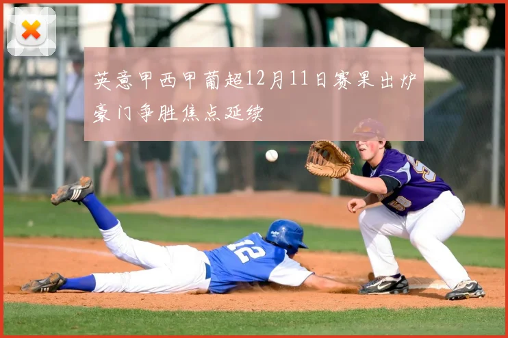 英意甲西甲葡超12月11日赛果出炉豪门争胜焦点延续