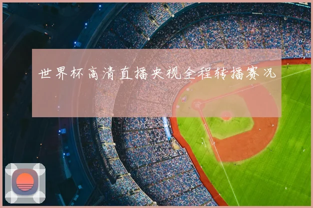 世界杯高清直播央视全程转播赛况