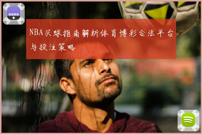 NBA买球指南解析体育博彩合法平台与投注策略