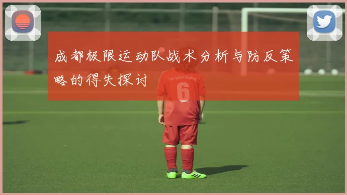 成都极限运动队战术分析与防反策略的得失探讨