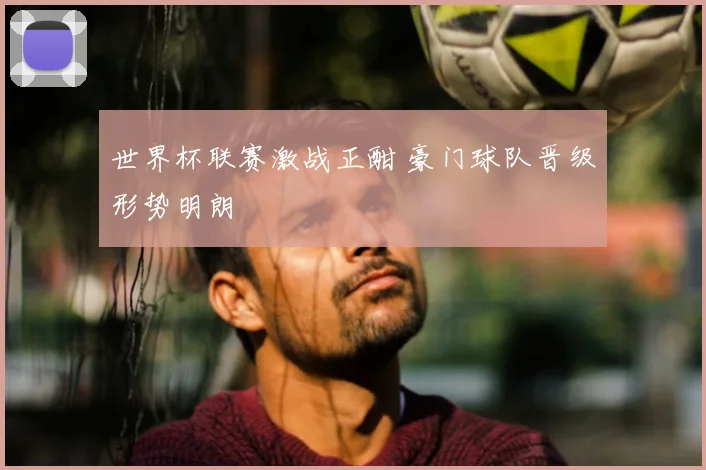 世界杯联赛激战正酣 豪门球队晋级形势明朗