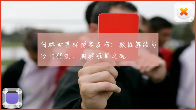 何辉世界杯博客发布：数据解读与冷门预测，洞察冠军之路