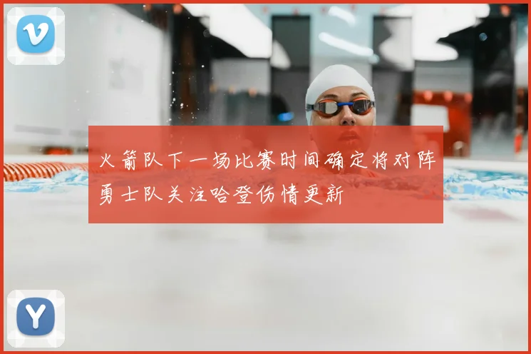 火箭队下一场比赛时间确定将对阵勇士队关注哈登伤情更新