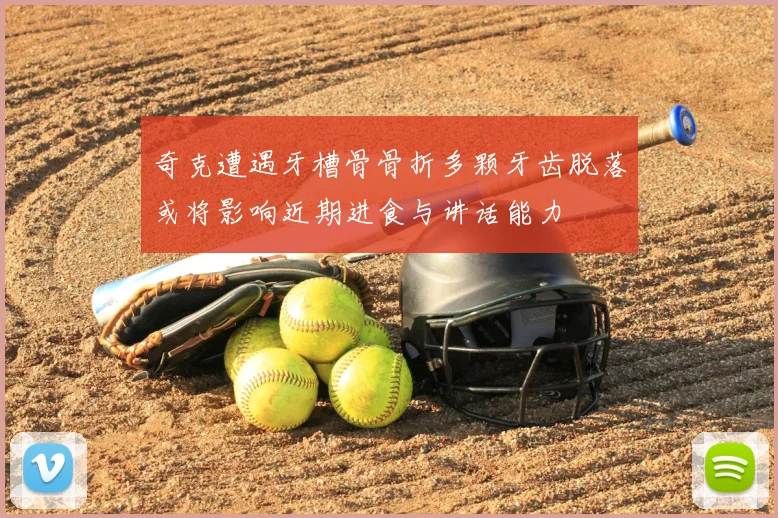奇克遭遇牙槽骨骨折多颗牙齿脱落或将影响近期进食与讲话能力