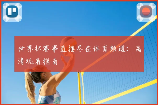 世界杯赛事直播尽在体育频道:高清观看指南