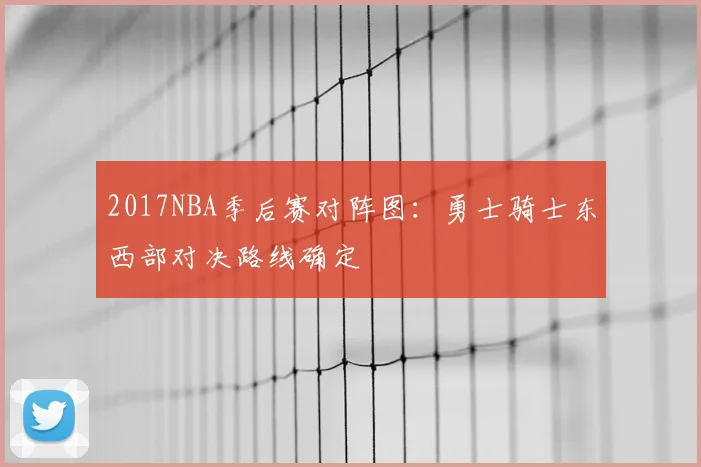 2017NBA季后赛对阵图:勇士骑士东西部对决路线确定
