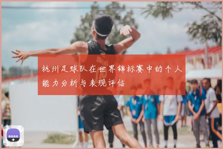 杭州足球队在世界锦标赛中的个人能力分析与表现评估