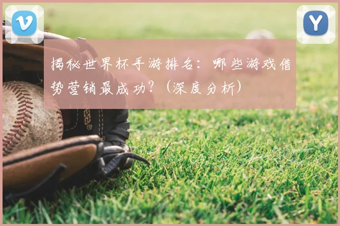 揭秘世界杯手游排名：哪些游戏借势营销最成功？(深度分析)