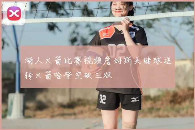 湖人火箭比赛视频詹姆斯关键球逆转火箭哈登空砍三双