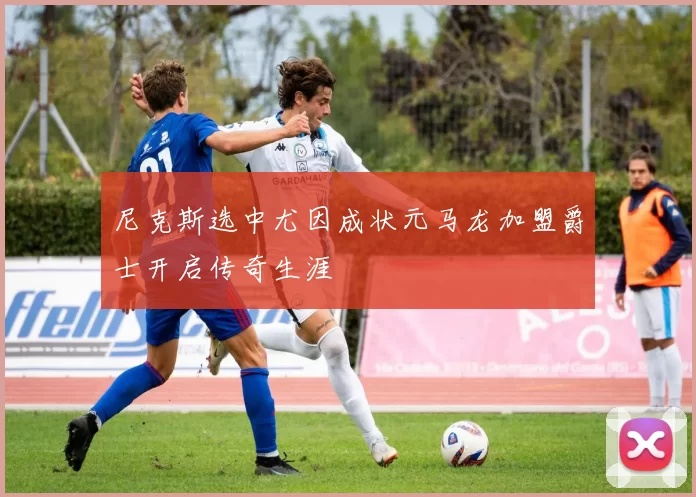 尼克斯选中尤因成状元马龙加盟爵士开启传奇生涯