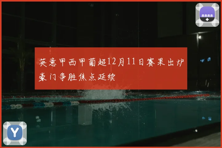 英意甲西甲葡超12月11日赛果出炉豪门争胜焦点延续
