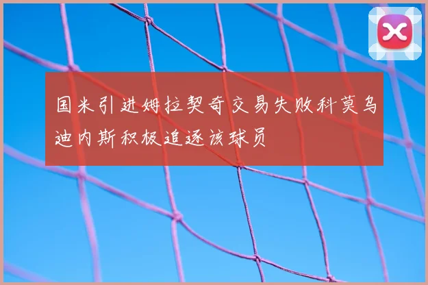 国米引进姆拉契奇交易失败科莫乌迪内斯积极追逐该球员