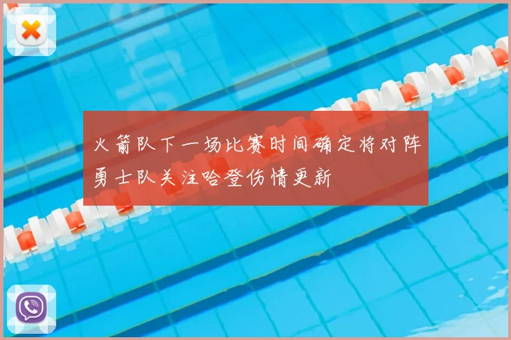 火箭队下一场比赛时间确定将对阵勇士队关注哈登伤情更新