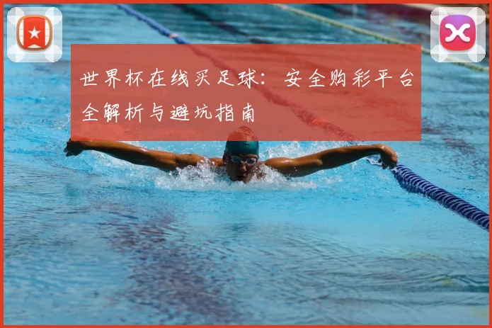 世界杯在线买足球:安全购彩平台全解析与避坑指南