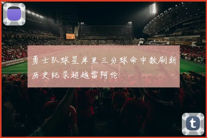 勇士队球星库里三分球命中数刷新历史纪录超越雷阿伦