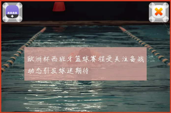 欧洲杯西班牙篮球赛程受关注备战动态引发球迷期待