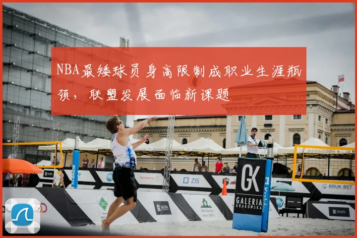 NBA最矮球员身高限制成职业生涯瓶颈,联盟发展面临新课题