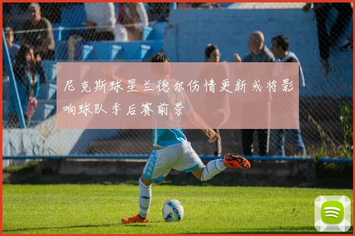 尼克斯球星兰德尔伤情更新或将影响球队季后赛前景