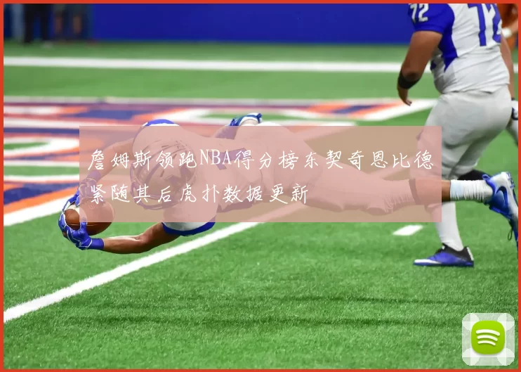 詹姆斯领跑NBA得分榜东契奇恩比德紧随其后虎扑数据更新