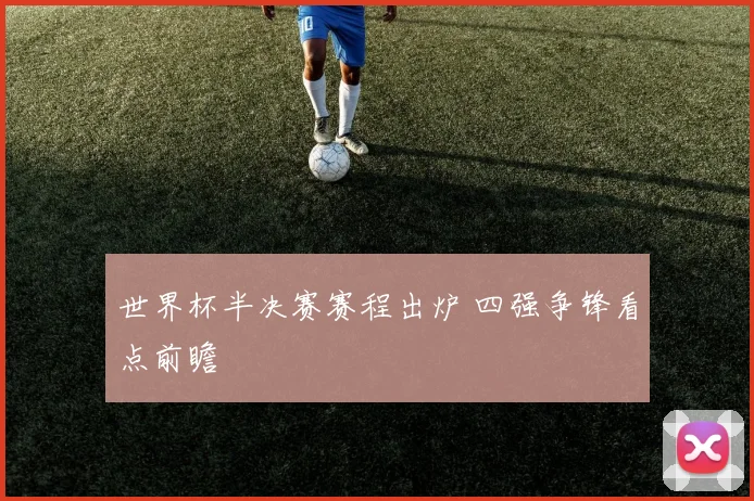 世界杯半决赛赛程出炉 四强争锋看点前瞻