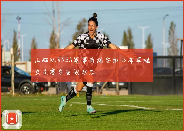山猫队WNBA赛事直播安排公布草蜢女足赛季备战动态