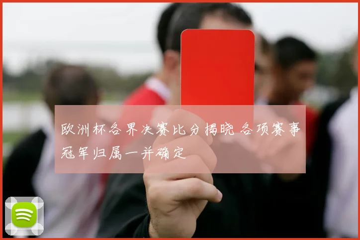 欧洲杯各界决赛比分揭晓 各项赛事冠军归属一并确定