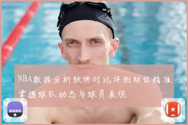 NBA数据分析软件对比评测助你精准掌握球队动态与球员表现