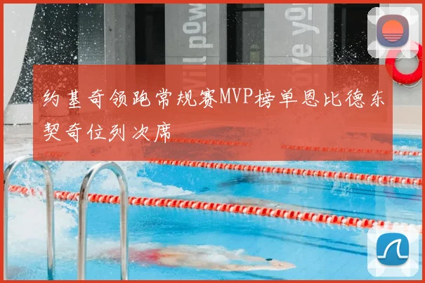 约基奇领跑常规赛MVP榜单恩比德东契奇位列次席