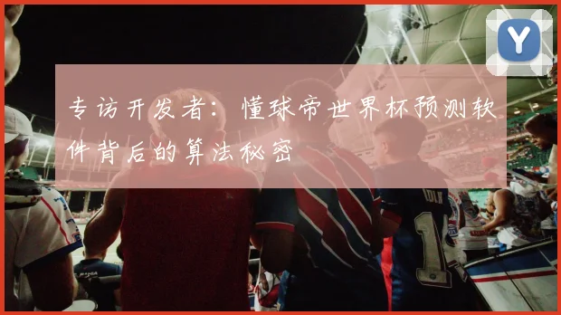 专访开发者:懂球帝世界杯预测软件背后的算法秘密