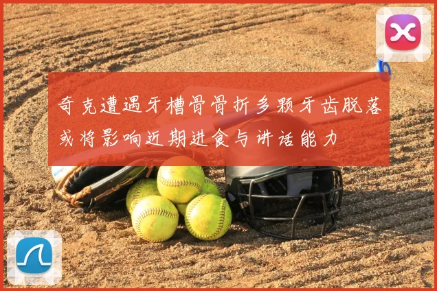 奇克遭遇牙槽骨骨折多颗牙齿脱落或将影响近期进食与讲话能力