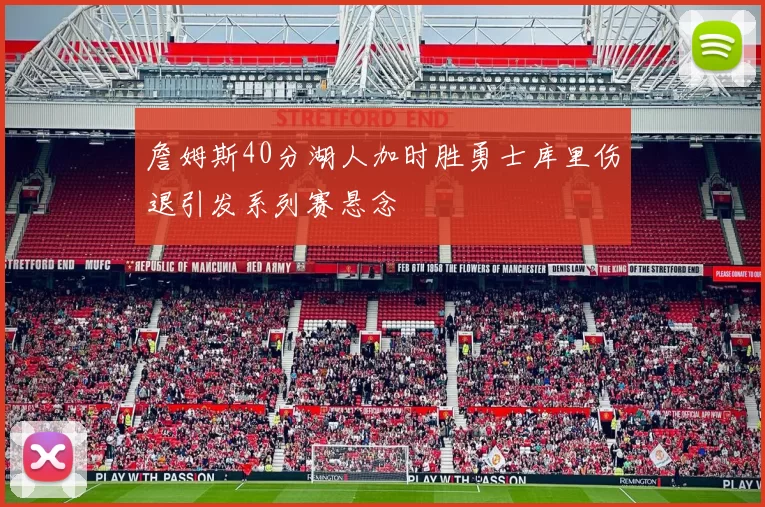 詹姆斯40分湖人加时胜勇士库里伤退引发系列赛悬念