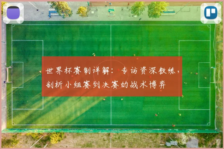 世界杯赛制详解：专访资深教练，剖析小组赛到决赛的战术博弈