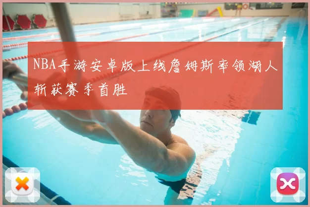 NBA手游安卓版上线詹姆斯率领湖人斩获赛季首胜