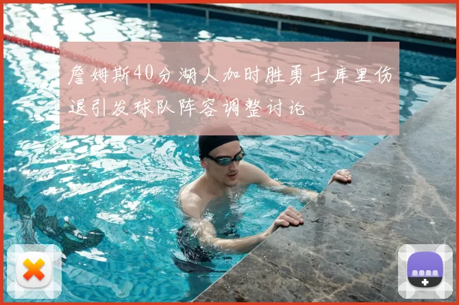 詹姆斯40分湖人加时胜勇士库里伤退引发球队阵容调整讨论