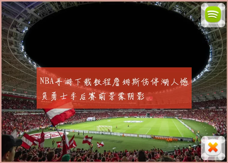 NBA手游下载教程詹姆斯伤停湖人憾负勇士季后赛前景蒙阴影