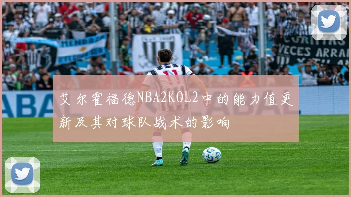 艾尔霍福德NBA2KOL2中的能力值更新及其对球队战术的影响