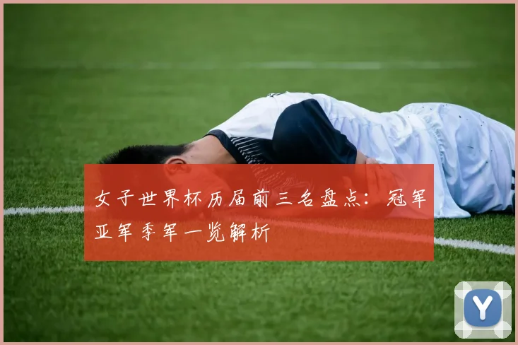 女子世界杯历届前三名盘点：冠军亚军季军一览解析