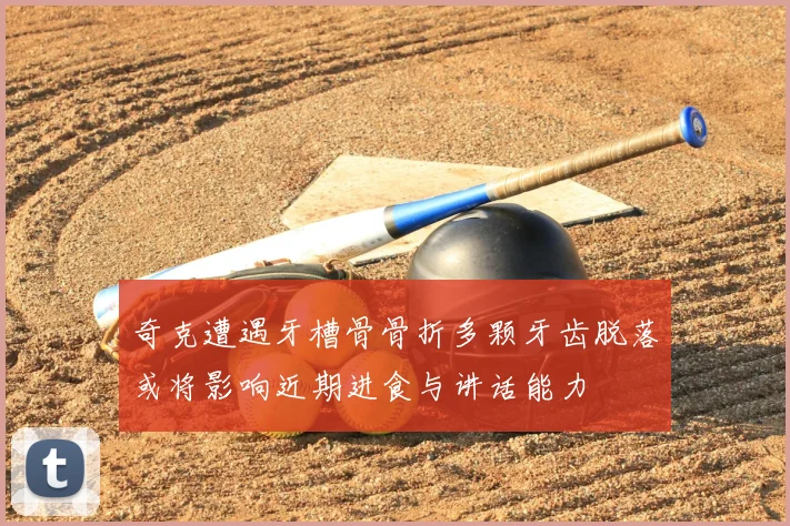 奇克遭遇牙槽骨骨折多颗牙齿脱落或将影响近期进食与讲话能力