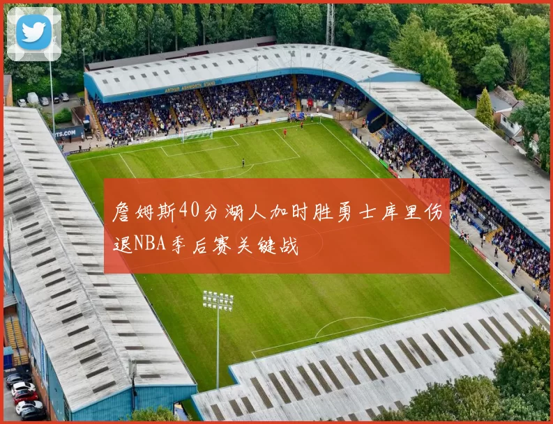 詹姆斯40分湖人加时胜勇士库里伤退NBA季后赛关键战