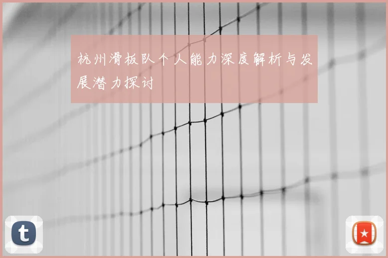 杭州滑板队个人能力深度解析与发展潜力探讨