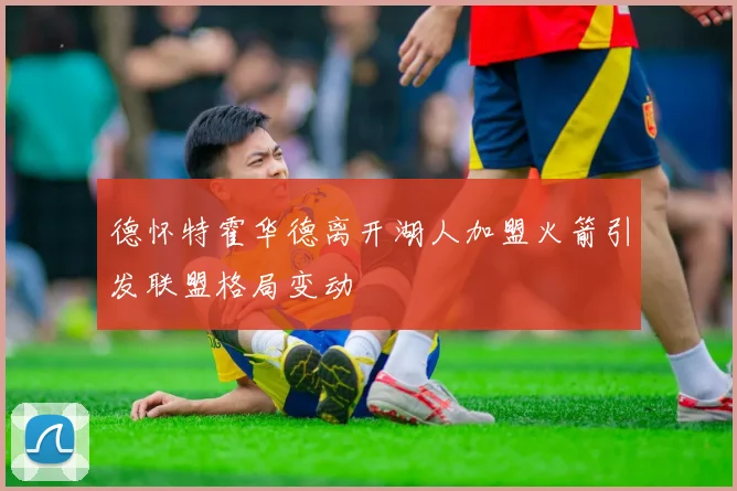德怀特霍华德离开湖人加盟火箭引发联盟格局变动