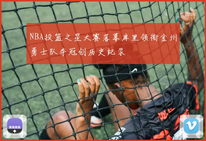 NBA投篮之星大赛落幕库里领衔金州勇士队夺冠创历史纪录