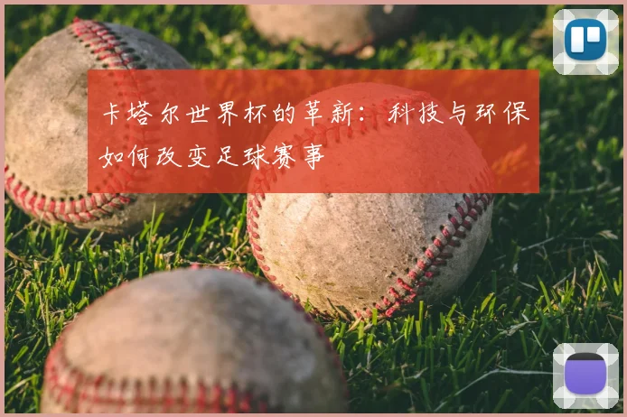 卡塔尔世界杯的革新:科技与环保如何改变足球赛事