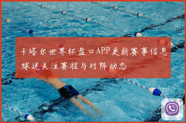 卡塔尔世界杯盘口APP更新赛事信息 球迷关注赛程与对阵动态