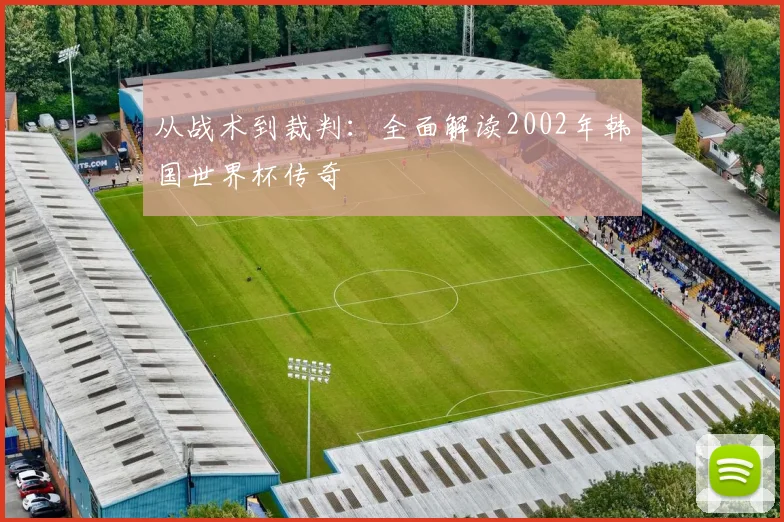 从战术到裁判：全面解读2002年韩国世界杯传奇