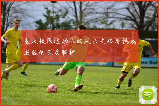 重庆极限运动队的反击之路与挑战成就的深度解析