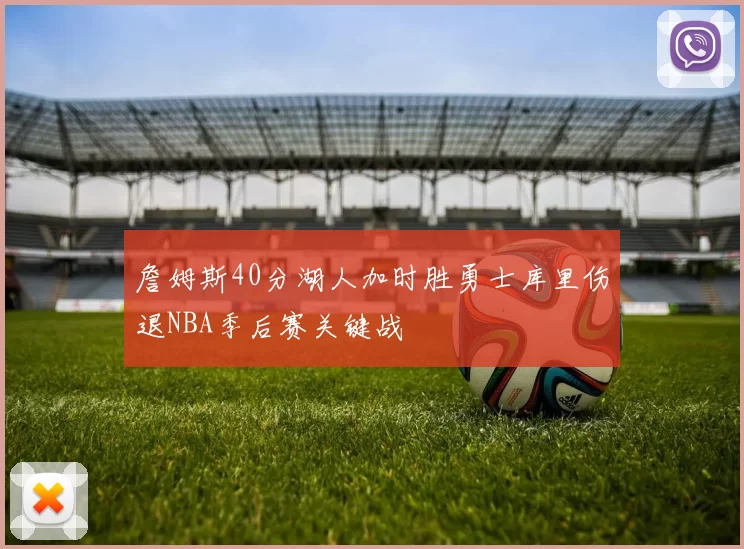 詹姆斯40分湖人加时胜勇士库里伤退NBA季后赛关键战