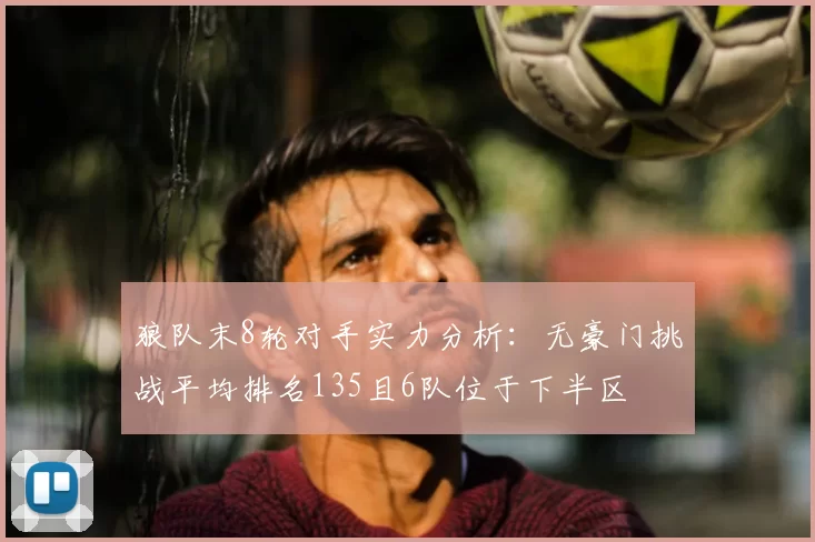 狼队末8轮对手实力分析：无豪门挑战平均排名135且6队位于下半区