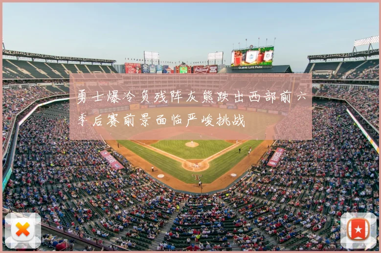 勇士爆冷负残阵灰熊跌出西部前六季后赛前景面临严峻挑战